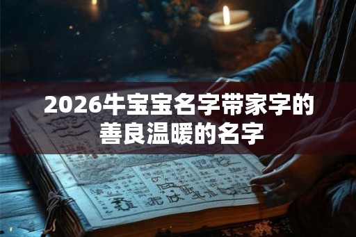 2026牛宝宝名字带家字的 善良温暖的名字