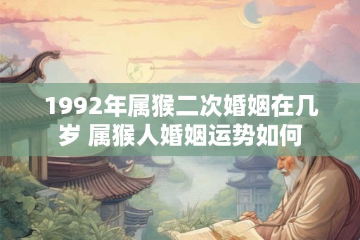 1992年属猴二次婚姻在几岁 属猴人婚姻运势如何