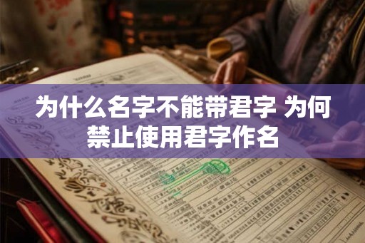 为什么名字不能带君字 为何禁止使用君字作名 为什么名字不能带君字 为何禁止使用君字作名