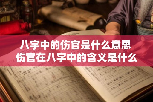 八字中的伤官是什么意思 伤官在八字中的含义是什么