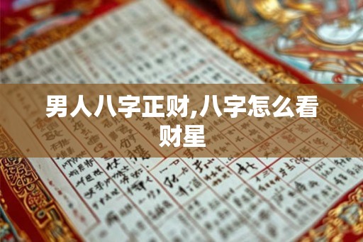 男人八字正财,八字怎么看财星