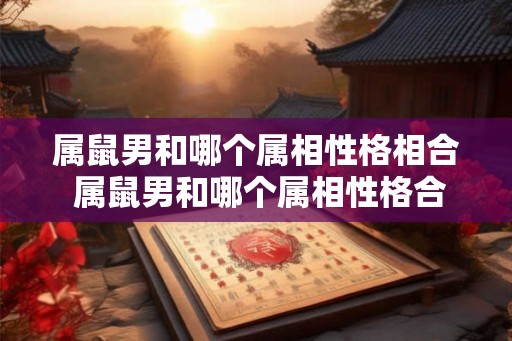 属鼠男和哪个属相性格相合 属鼠男和哪个属相性格合适