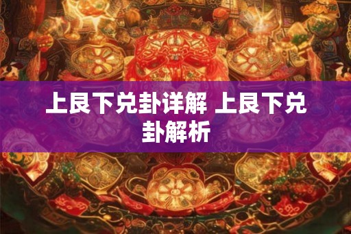 上艮下兑卦详解 上艮下兑卦解析