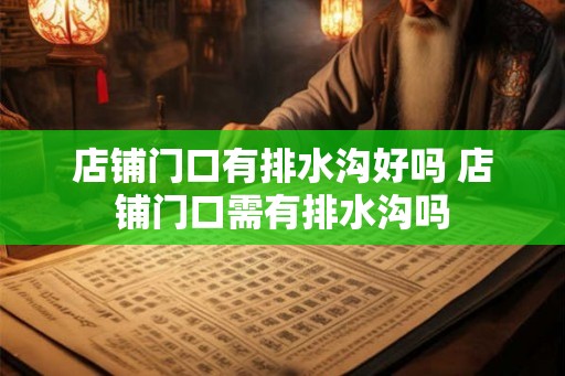 店铺门口有排水沟好吗 店铺门口需有排水沟吗 店铺门口有排水沟好吗 店铺门口需有排水沟吗