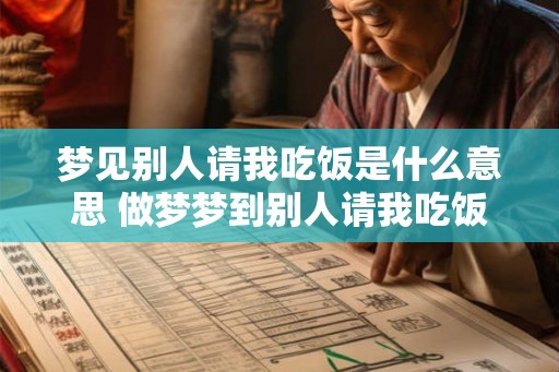 梦见别人请我吃饭是什么意思 做梦梦到别人请我吃饭好不好