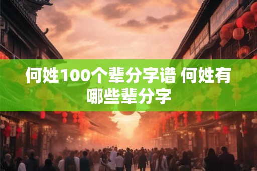 何姓100个辈分字谱 何姓有哪些辈分字