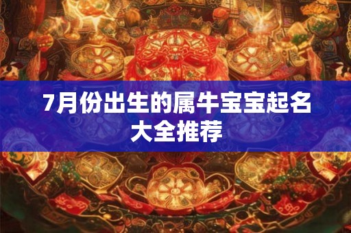 7月份出生的属牛宝宝起名大全推荐 7月份出生的属牛宝宝起名大全推荐