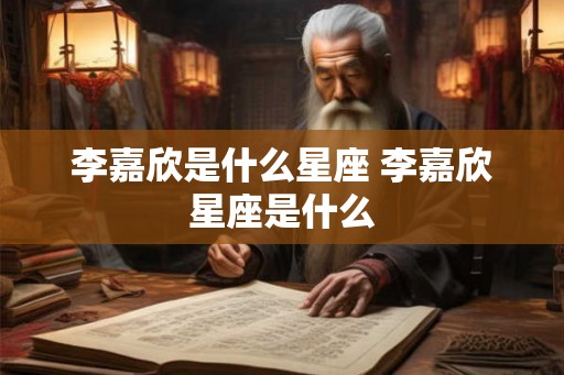 李嘉欣是什么星座 李嘉欣星座是什么 李嘉欣是什么星座 李嘉欣星座是什么