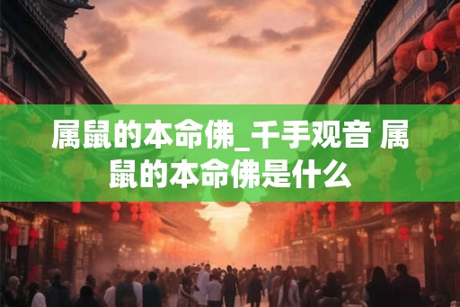 属鼠的本命佛_千手观音 属鼠的本命佛是什么