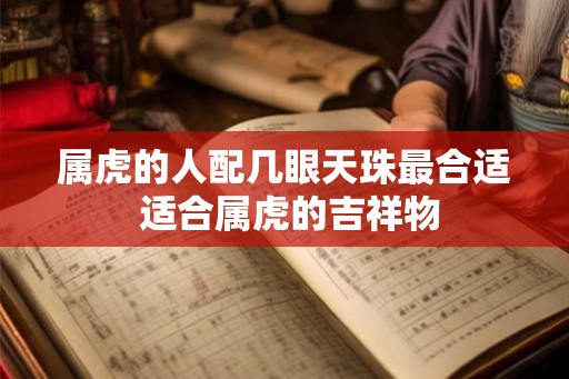 属虎的人配几眼天珠最合适 适合属虎的吉祥物