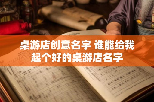 桌游店创意名字 谁能给我起个好的桌游店名字