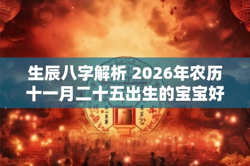 生辰八字解析 2026年农历十一月二十五出生的宝宝好不好