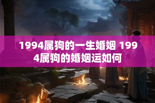 1994属狗的一生婚姻 1994属狗的婚姻运如何