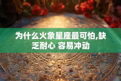 为什么火象星座最可怕,缺乏耐心 容易冲动
