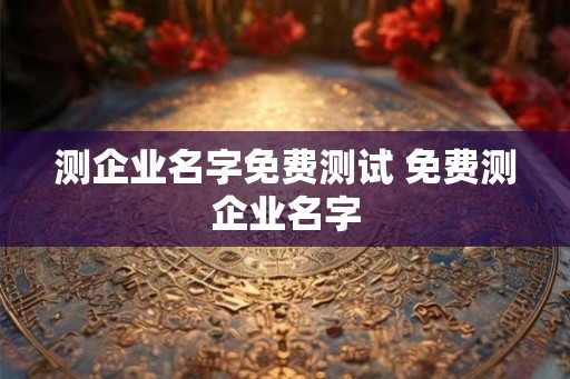 测企业名字免费测试 免费测企业名字