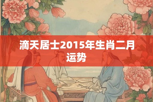 滴天居士2015年生肖二月运势