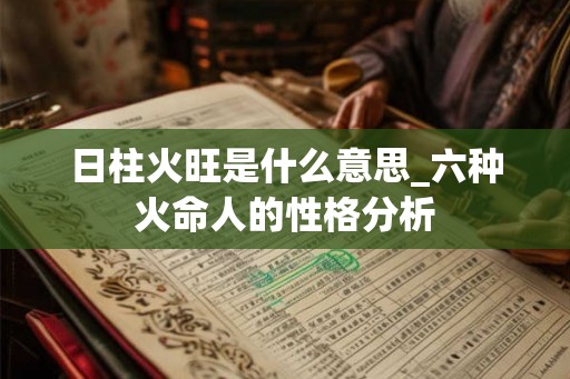 日柱火旺是什么意思_六种火命人的性格分析
