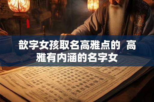 歆字女孩取名高雅点的  高雅有内涵的名字女