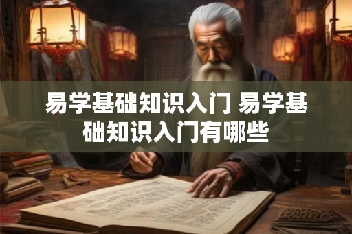 易学基础知识入门 易学基础知识入门有哪些 易学基础知识入门 易学基础知识入门有哪些