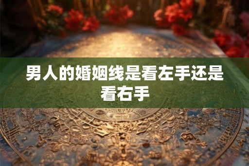 男人的婚姻线是看左手还是看右手