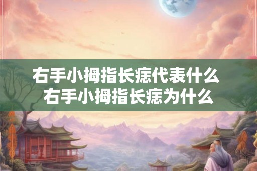 右手小拇指长痣代表什么 右手小拇指长痣为什么
