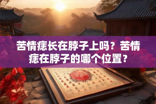 苦情痣长在脖子上吗？苦情痣在脖子的哪个位置？