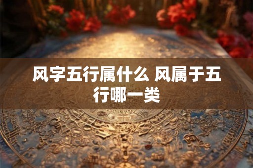 风字五行属什么 风属于五行哪一类