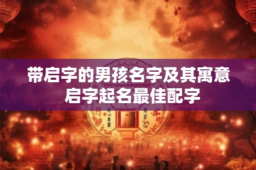 带启字的男孩名字及其寓意  启字起名最佳配字