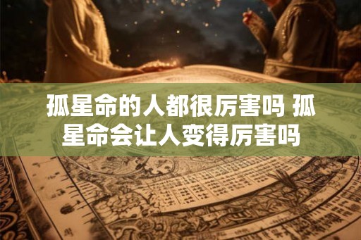 孤星命的人都很厉害吗 孤星命会让人变得厉害吗