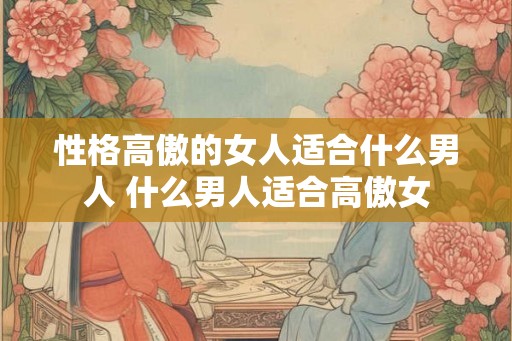 性格高傲的女人适合什么男人 什么男人适合高傲女