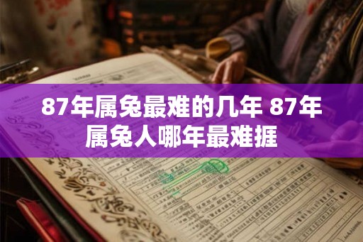 87年属兔最难的几年 87年属兔人哪年最难捱