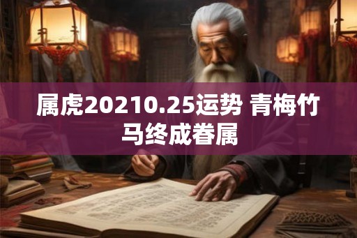 属虎20210.25运势 青梅竹马终成眷属 属虎20210.25运势 青梅竹马终成眷属