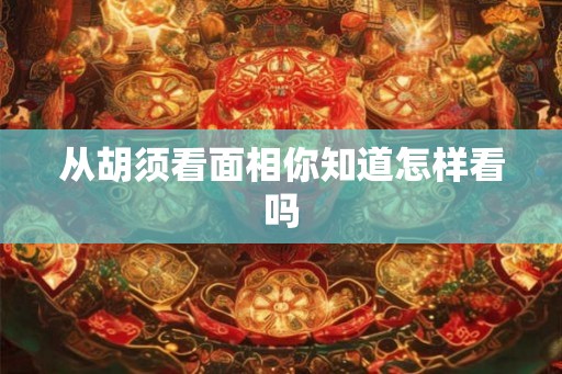 从胡须看面相你知道怎样看吗