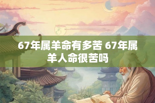67年属羊命有多苦 67年属羊人命很苦吗