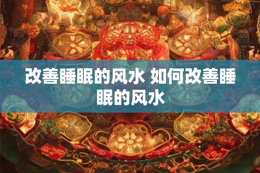 改善睡眠的风水 如何改善睡眠的风水