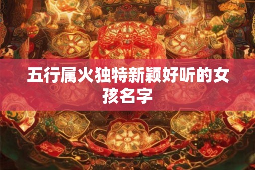 五行属火独特新颖好听的女孩名字
