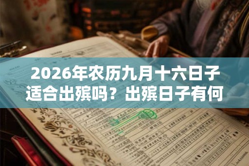 2026年农历九月十六日子适合出殡吗？出殡日子有何讲究？