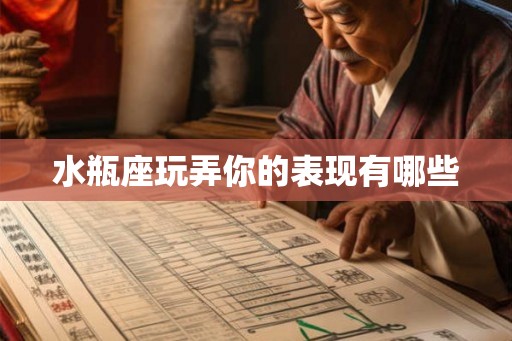 水瓶座玩弄你的表现有哪些