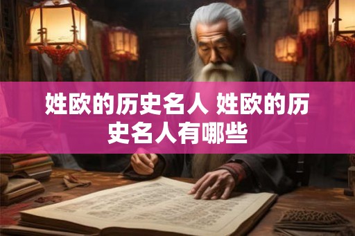 姓欧的历史名人 姓欧的历史名人有哪些
