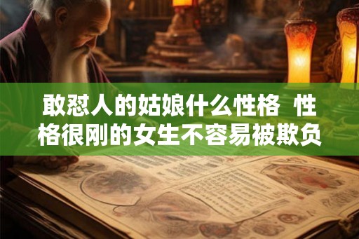 敢怼人的姑娘什么性格 性格很刚的女生不容易被欺负 敢怼人的姑娘什么性格 性格很刚的女生不容易被欺负