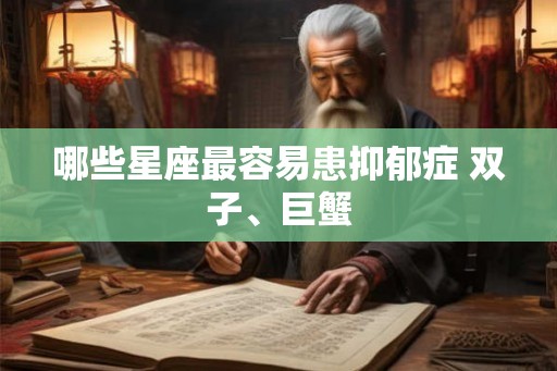 哪些星座最容易患抑郁症 双子、巨蟹 哪些星座最容易患抑郁症 双子、巨蟹