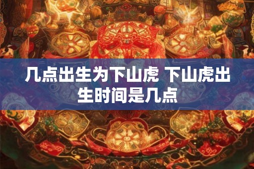 几点出生为下山虎 下山虎出生时间是几点