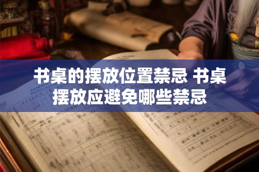 书桌的摆放位置禁忌 书桌摆放应避免哪些禁忌