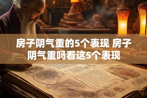 房子阴气重的5个表现 房子阴气重吗看这5个表现