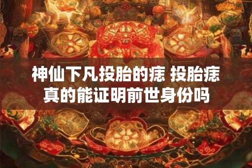 神仙下凡投胎的痣 投胎痣真的能证明前世身份吗