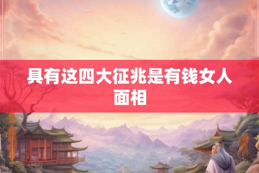 具有这四大征兆是有钱女人面相