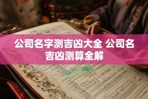 公司名字测吉凶大全 公司名吉凶测算全解