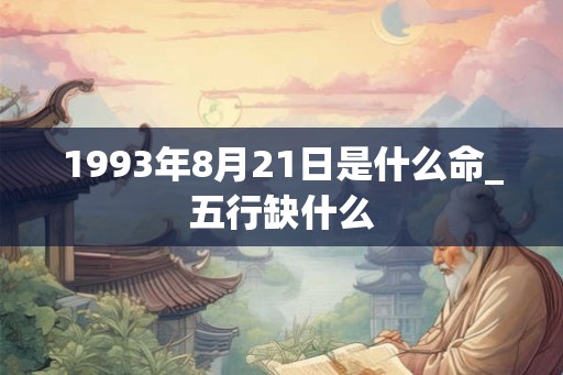1993年8月21日是什么命_五行缺什么
