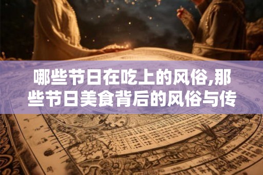 哪些节日在吃上的风俗,那些节日美食背后的风俗与传承