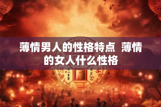 薄情男人的性格特点  薄情的女人什么性格